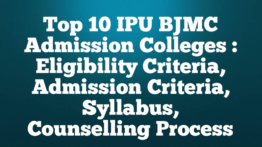 Top 10 IPU BJMC Admission Colleges : Eligibility Criteria, Admission Criteria, Syllabus, Counselling Process